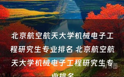 北京航空航天大学机械电子工程研究生专业排名 北京航空航天大学机械电子工程研究生专业排名