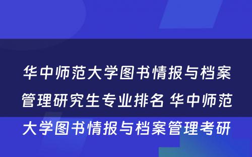 华中师范大学图书情报与档案管理研究生专业排名 华中师范大学图书情报与档案管理考研