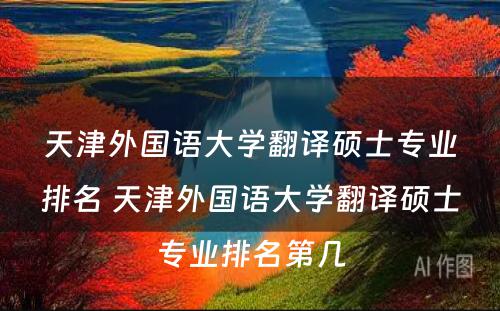 天津外国语大学翻译硕士专业排名 天津外国语大学翻译硕士专业排名第几