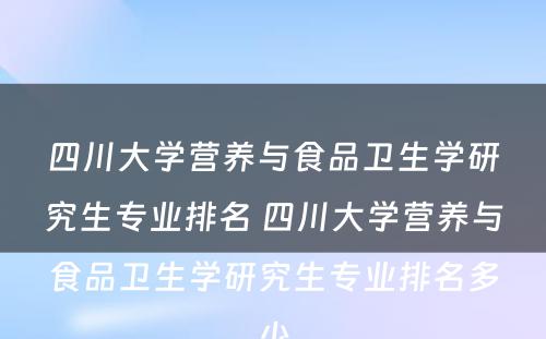 四川大学营养与食品卫生学研究生专业排名 四川大学营养与食品卫生学研究生专业排名多少