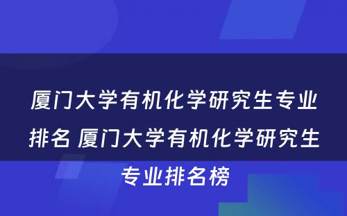 厦门大学有机化学研究生专业排名 厦门大学有机化学研究生专业排名榜