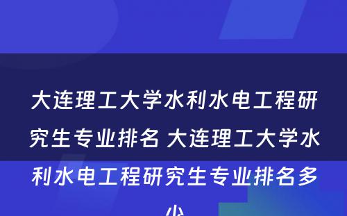 大连理工大学水利水电工程研究生专业排名 大连理工大学水利水电工程研究生专业排名多少