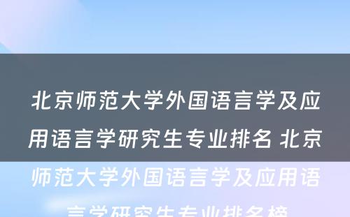 北京师范大学外国语言学及应用语言学研究生专业排名 北京师范大学外国语言学及应用语言学研究生专业排名榜