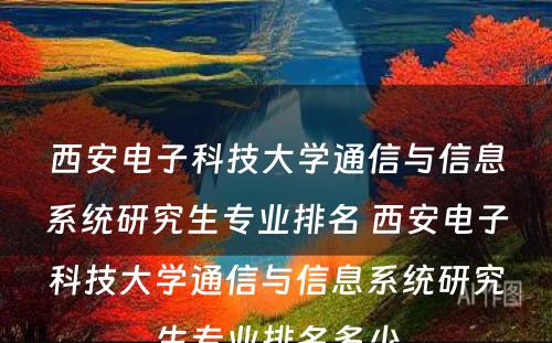 西安电子科技大学通信与信息系统研究生专业排名 西安电子科技大学通信与信息系统研究生专业排名多少