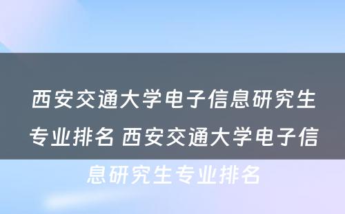 西安交通大学电子信息研究生专业排名 西安交通大学电子信息研究生专业排名