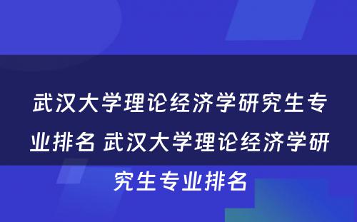 武汉大学理论经济学研究生专业排名 武汉大学理论经济学研究生专业排名