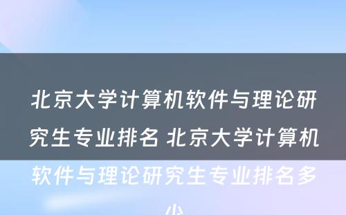 北京大学计算机软件与理论研究生专业排名 北京大学计算机软件与理论研究生专业排名多少