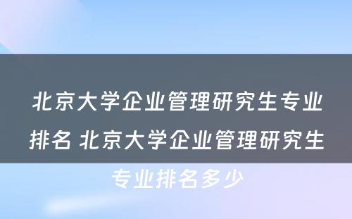 北京大学企业管理研究生专业排名 北京大学企业管理研究生专业排名多少