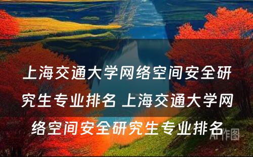 上海交通大学网络空间安全研究生专业排名 上海交通大学网络空间安全研究生专业排名