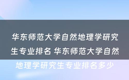 华东师范大学自然地理学研究生专业排名 华东师范大学自然地理学研究生专业排名多少