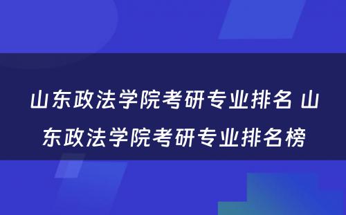 山东政法学院考研专业排名 山东政法学院考研专业排名榜