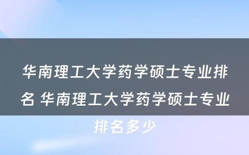 华南理工大学药学硕士专业排名 华南理工大学药学硕士专业排名多少