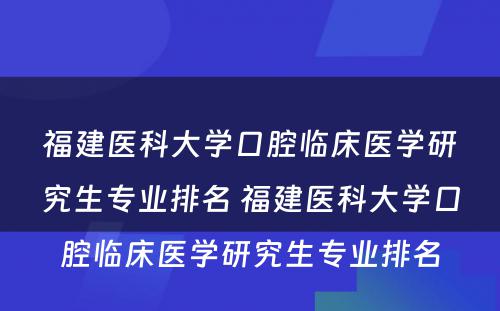 福建医科大学口腔临床医学研究生专业排名 福建医科大学口腔临床医学研究生专业排名