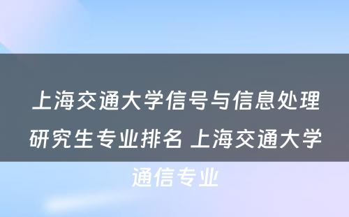 上海交通大学信号与信息处理研究生专业排名 上海交通大学通信专业