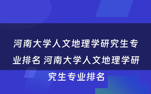 河南大学人文地理学研究生专业排名 河南大学人文地理学研究生专业排名