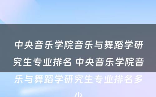 中央音乐学院音乐与舞蹈学研究生专业排名 中央音乐学院音乐与舞蹈学研究生专业排名多少