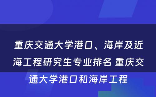 重庆交通大学港口、海岸及近海工程研究生专业排名 重庆交通大学港口和海岸工程