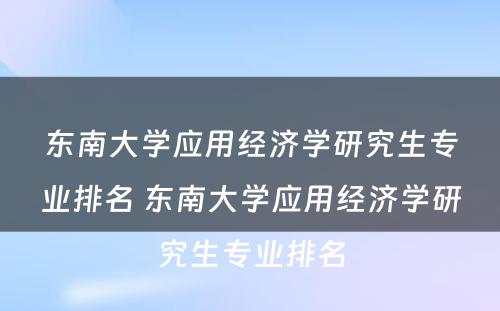 东南大学应用经济学研究生专业排名 东南大学应用经济学研究生专业排名