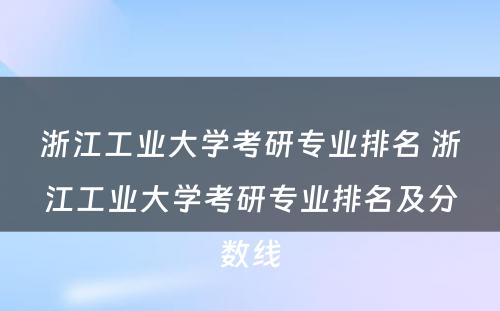 浙江工业大学考研专业排名 浙江工业大学考研专业排名及分数线