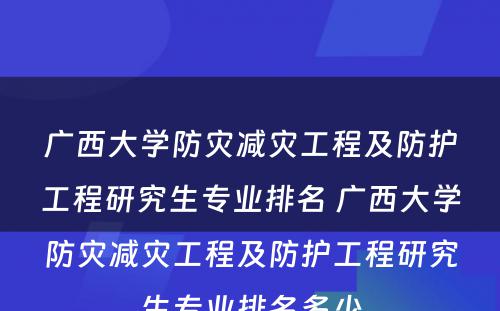 广西大学防灾减灾工程及防护工程研究生专业排名 广西大学防灾减灾工程及防护工程研究生专业排名多少