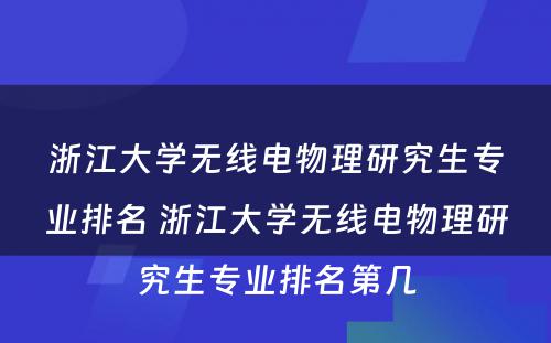 浙江大学无线电物理研究生专业排名 浙江大学无线电物理研究生专业排名第几