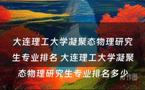 大连理工大学凝聚态物理研究生专业排名 大连理工大学凝聚态物理研究生专业排名多少