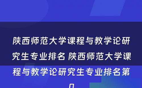 陕西师范大学课程与教学论研究生专业排名 陕西师范大学课程与教学论研究生专业排名第几