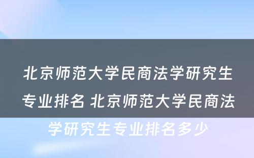 北京师范大学民商法学研究生专业排名 北京师范大学民商法学研究生专业排名多少