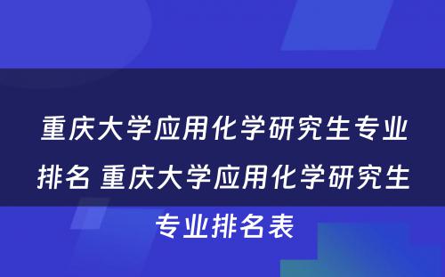 重庆大学应用化学研究生专业排名 重庆大学应用化学研究生专业排名表