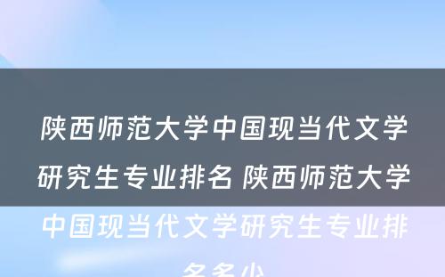 陕西师范大学中国现当代文学研究生专业排名 陕西师范大学中国现当代文学研究生专业排名多少