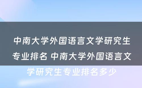 中南大学外国语言文学研究生专业排名 中南大学外国语言文学研究生专业排名多少