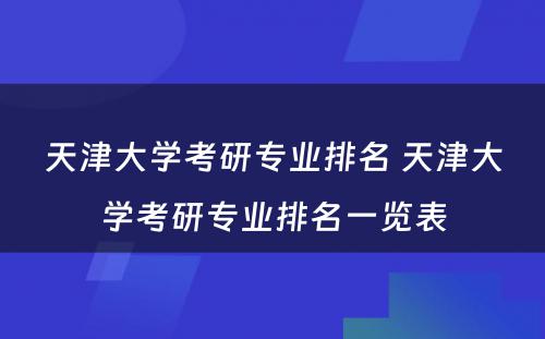 天津大学考研专业排名 天津大学考研专业排名一览表