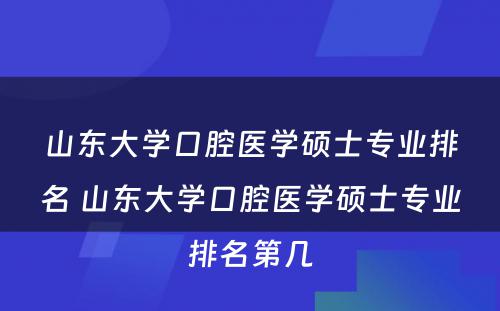 山东大学口腔医学硕士专业排名 山东大学口腔医学硕士专业排名第几