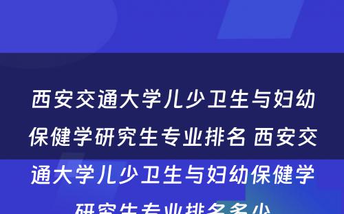 西安交通大学儿少卫生与妇幼保健学研究生专业排名 西安交通大学儿少卫生与妇幼保健学研究生专业排名多少