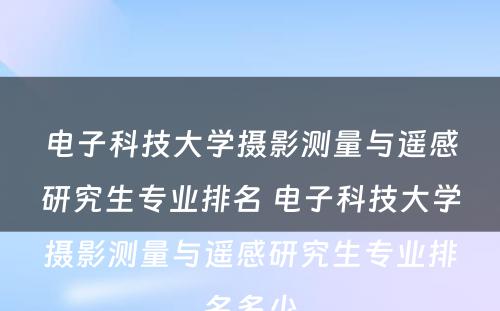 电子科技大学摄影测量与遥感研究生专业排名 电子科技大学摄影测量与遥感研究生专业排名多少