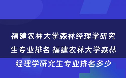 福建农林大学森林经理学研究生专业排名 福建农林大学森林经理学研究生专业排名多少