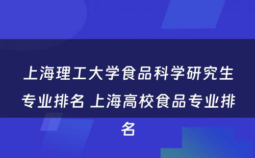 上海理工大学食品科学研究生专业排名 上海高校食品专业排名