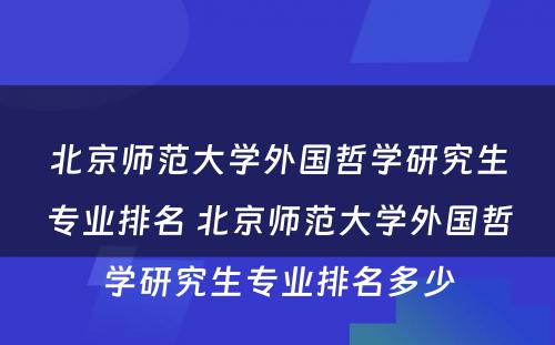 北京师范大学外国哲学研究生专业排名 北京师范大学外国哲学研究生专业排名多少