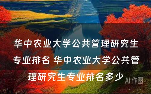 华中农业大学公共管理研究生专业排名 华中农业大学公共管理研究生专业排名多少