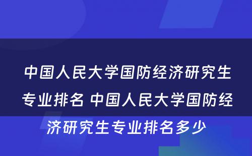 中国人民大学国防经济研究生专业排名 中国人民大学国防经济研究生专业排名多少