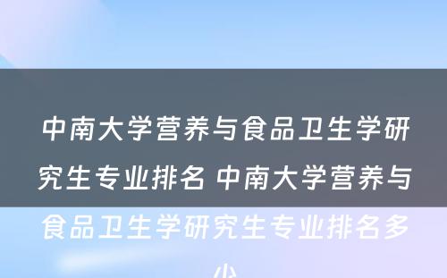 中南大学营养与食品卫生学研究生专业排名 中南大学营养与食品卫生学研究生专业排名多少