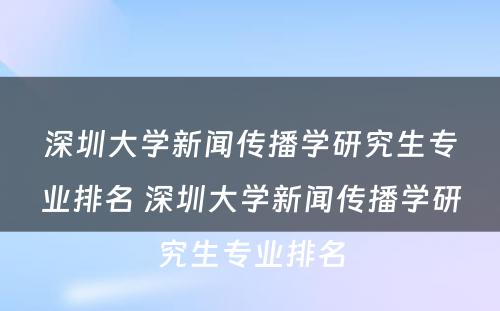 深圳大学新闻传播学研究生专业排名 深圳大学新闻传播学研究生专业排名