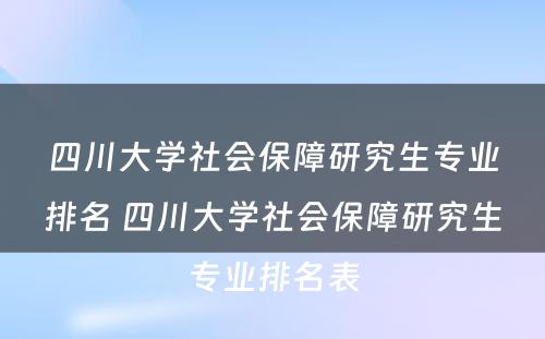 四川大学社会保障研究生专业排名 四川大学社会保障研究生专业排名表