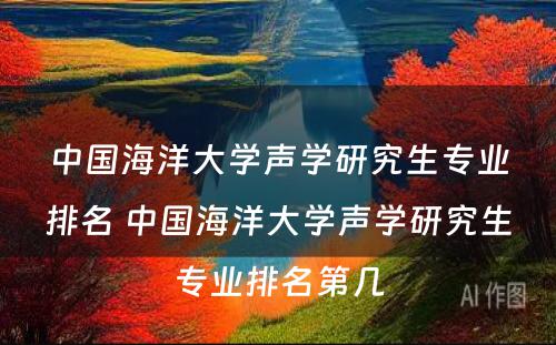 中国海洋大学声学研究生专业排名 中国海洋大学声学研究生专业排名第几