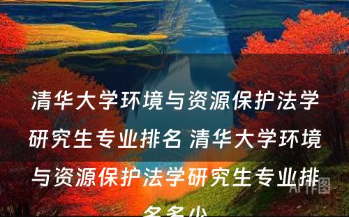 清华大学环境与资源保护法学研究生专业排名 清华大学环境与资源保护法学研究生专业排名多少