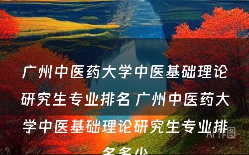 广州中医药大学中医基础理论研究生专业排名 广州中医药大学中医基础理论研究生专业排名多少