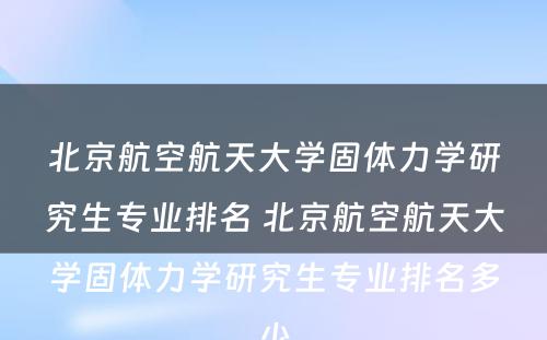 北京航空航天大学固体力学研究生专业排名 北京航空航天大学固体力学研究生专业排名多少