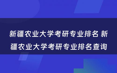 新疆农业大学考研专业排名 新疆农业大学考研专业排名查询