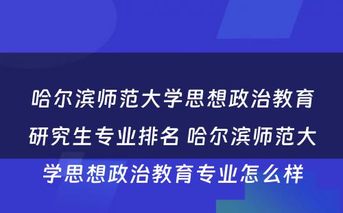 哈尔滨师范大学思想政治教育研究生专业排名 哈尔滨师范大学思想政治教育专业怎么样