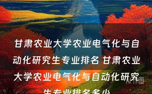 甘肃农业大学农业电气化与自动化研究生专业排名 甘肃农业大学农业电气化与自动化研究生专业排名多少